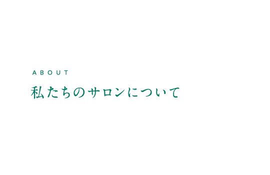 ABOUT 私たちのサロンについて