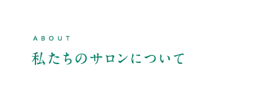 ABOUT 私たちのサロンについて