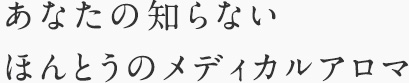 あなたの知らないほんとうのメディカルアロマ