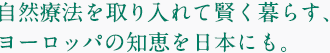 自然療法を取り入れて賢く暮らす、ヨーロッパの知恵を日本にも。