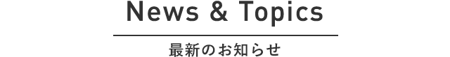 News & Topics 最新のお知らせ