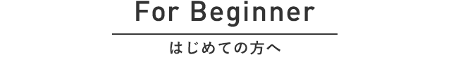 For Beginner はじめての方へ