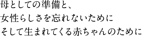 母としての準備と、女性らしさを忘れないためにそして生まれてくる赤ちゃんのために