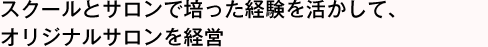 スクールとサロンで培った経験を活かして、オリジナルサロンを経営